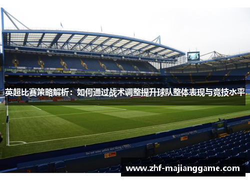 英超比赛策略解析：如何通过战术调整提升球队整体表现与竞技水平
