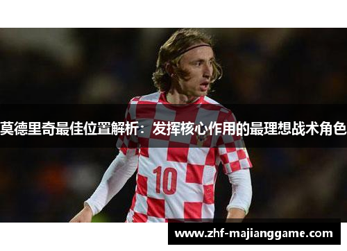 莫德里奇最佳位置解析：发挥核心作用的最理想战术角色