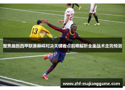 聚焦最新西甲联赛巅峰对决关键看点前瞻解析全面战术走势预测