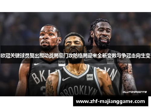 欧冠关键球员复出搅动战局豪门攻防格局迎来全新变数与争冠走向生变 欧冠关键球员复出搅动战局豪门攻防格局迎来全新变数与争冠走向生变