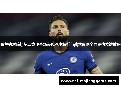 哈兰德对阵切尔西意甲赛场表现深度解析与战术影响全面评估关键数据
