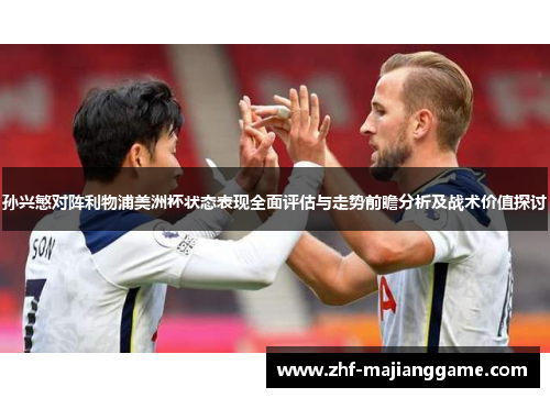 孙兴慜对阵利物浦美洲杯状态表现全面评估与走势前瞻分析及战术价值探讨