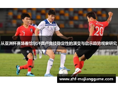 从亚洲杯赛场看恰尔汗奥卢竞技稳定性的演变与启示趋势观察研究