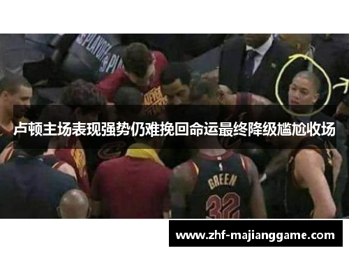 卢顿主场表现强势仍难挽回命运最终降级尴尬收场 卢顿主场表现强势仍难挽回命运最终降级尴尬收场