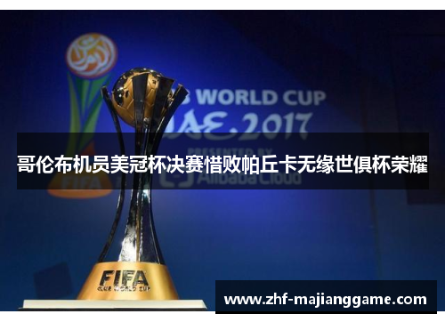 哥伦布机员美冠杯决赛惜败帕丘卡无缘世俱杯荣耀 哥伦布机员美冠杯决赛惜败帕丘卡无缘世俱杯荣耀