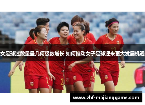 女足球迷数量呈几何级数增长 如何推动女子足球迎来更大发展机遇