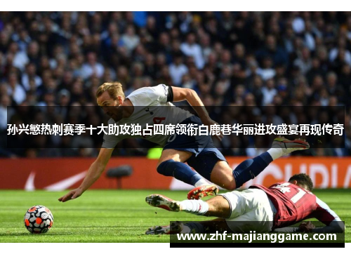 孙兴慜热刺赛季十大助攻独占四席领衔白鹿巷华丽进攻盛宴再现传奇