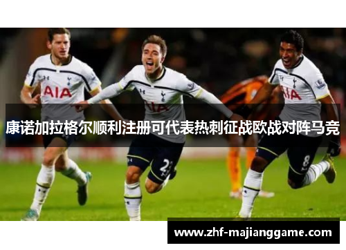 康诺加拉格尔顺利注册可代表热刺征战欧战对阵马竞 康诺加拉格尔顺利注册可代表热刺征战欧战对阵马竞