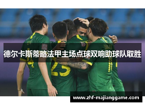 德尔卡斯蒂略法甲主场点球双响助球队取胜 德尔卡斯蒂略法甲主场点球双响助球队取胜