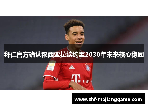 拜仁官方确认穆西亚拉续约至2030年未来核心稳固