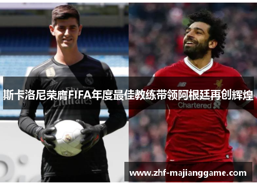 斯卡洛尼荣膺FIFA年度最佳教练带领阿根廷再创辉煌 斯卡洛尼荣膺FIFA年度最佳教练带领阿根廷再创辉煌