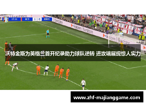 沃特金斯为英格兰首开纪录助力球队逆转 进攻端展现惊人实力