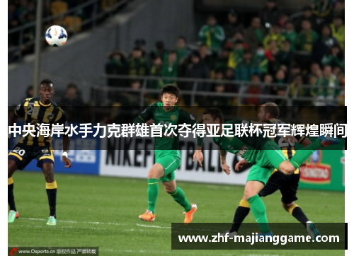 中央海岸水手力克群雄首次夺得亚足联杯冠军辉煌瞬间 中央海岸水手力克群雄首次夺得亚足联杯冠军辉煌瞬间