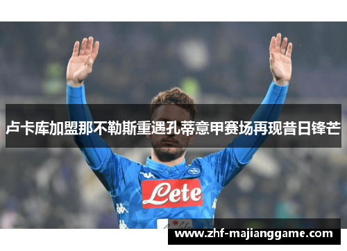 卢卡库加盟那不勒斯重遇孔蒂意甲赛场再现昔日锋芒