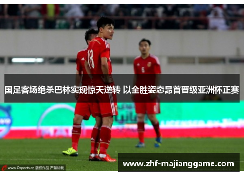 国足客场绝杀巴林实现惊天逆转 以全胜姿态昂首晋级亚洲杯正赛