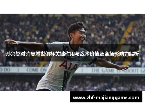 孙兴慜对阵曼城世俱杯关键作用与战术价值及全场影响力解析