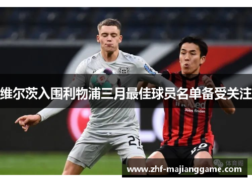 维尔茨入围利物浦三月最佳球员名单备受关注