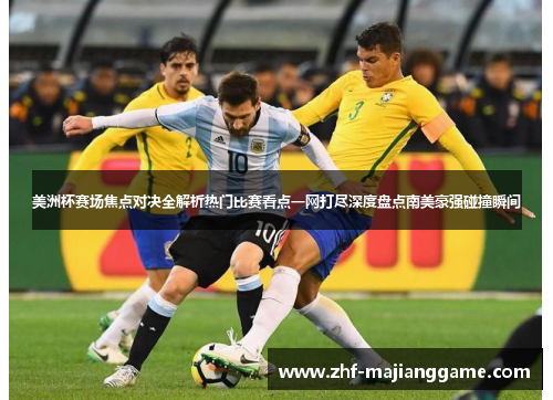 美洲杯赛场焦点对决全解析热门比赛看点一网打尽深度盘点南美豪强碰撞瞬间