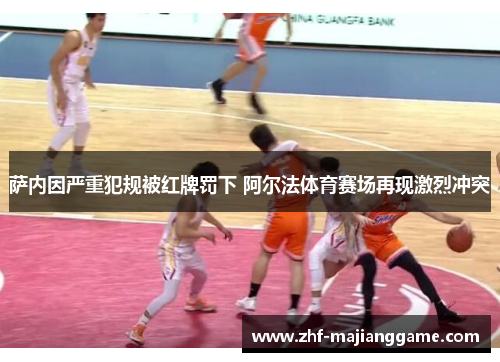 萨内因严重犯规被红牌罚下 阿尔法体育赛场再现激烈冲突