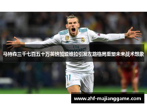马特森三千七百五十万英镑加盟维拉引发左路格局重塑未来战术想象