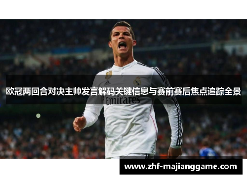 欧冠两回合对决主帅发言解码关键信息与赛前赛后焦点追踪全景 欧冠两回合对决主帅发言解码关键信息与赛前赛后焦点追踪全景