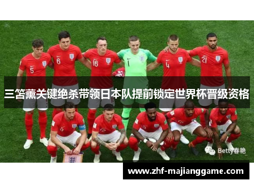 三笘薰关键绝杀带领日本队提前锁定世界杯晋级资格 三笘薰关键绝杀带领日本队提前锁定世界杯晋级资格