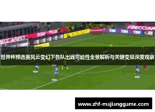 世界杯预选赛风云变幻下各队出线可能性全景解析与关键变量深度观察 世界杯预选赛风云变幻下各队出线可能性全景解析与关键变量深度观察