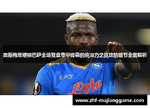 奥斯梅恩硬撼巴萨全场复盘意甲锋霸的统治力之战攻防细节全面解析 奥斯梅恩硬撼巴萨全场复盘意甲锋霸的统治力之战攻防细节全面解析