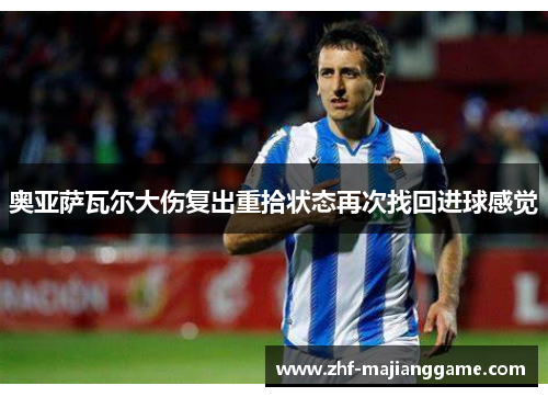 奥亚萨瓦尔大伤复出重拾状态再次找回进球感觉 奥亚萨瓦尔大伤复出重拾状态再次找回进球感觉