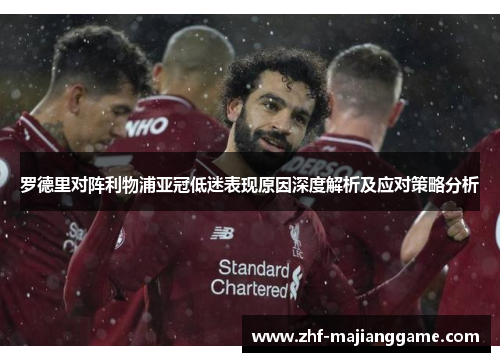 罗德里对阵利物浦亚冠低迷表现原因深度解析及应对策略分析