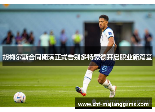 胡梅尔斯合同期满正式告别多特蒙德开启职业新篇章 胡梅尔斯合同期满正式告别多特蒙德开启职业新篇章