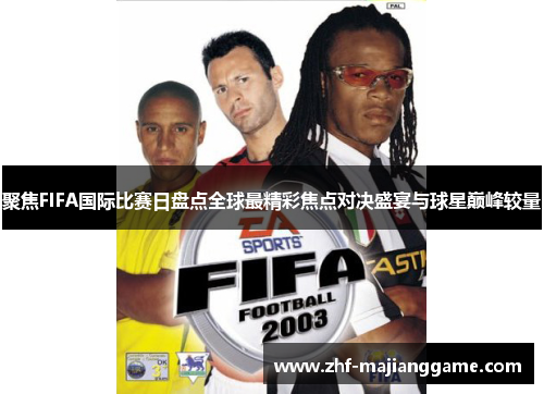 聚焦FIFA国际比赛日盘点全球最精彩焦点对决盛宴与球星巅峰较量 聚焦FIFA国际比赛日盘点全球最精彩焦点对决盛宴与球星巅峰较量