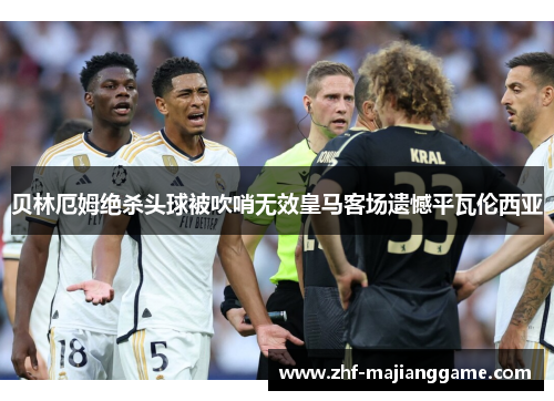 贝林厄姆绝杀头球被吹哨无效皇马客场遗憾平瓦伦西亚 贝林厄姆绝杀头球被吹哨无效皇马客场遗憾平瓦伦西亚