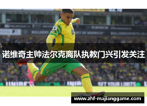 诺维奇主帅法尔克离队执教门兴引发关注 诺维奇主帅法尔克离队执教门兴引发关注