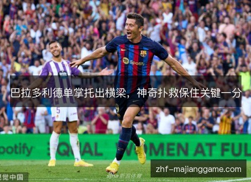 巴拉多利德单掌托出横梁，神奇扑救保住关键一分