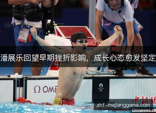 潘展乐回望早期挫折影响，成长心态愈发坚定