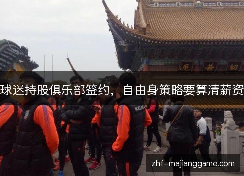球迷持股俱乐部签约,自由身策略要算清薪资 球迷持股俱乐部签约,自由身策略要算清薪资