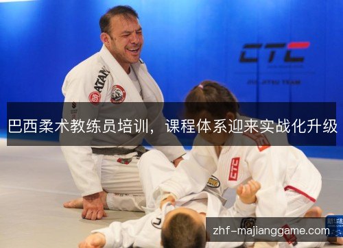 巴西柔术教练员培训,课程体系迎来实战化升级 巴西柔术教练员培训,课程体系迎来实战化升级