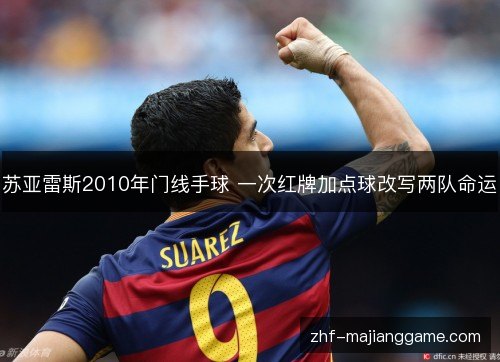苏亚雷斯2010年门线手球 一次红牌加点球改写两队命运 苏亚雷斯2010年门线手球 一次红牌加点球改写两队命运