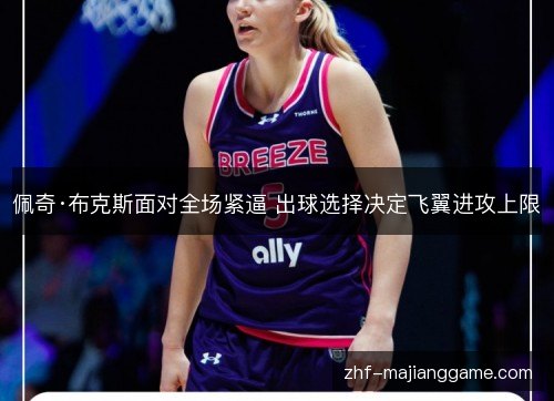 佩奇·布克斯面对全场紧逼 出球选择决定飞翼进攻上限 佩奇·布克斯面对全场紧逼 出球选择决定飞翼进攻上限